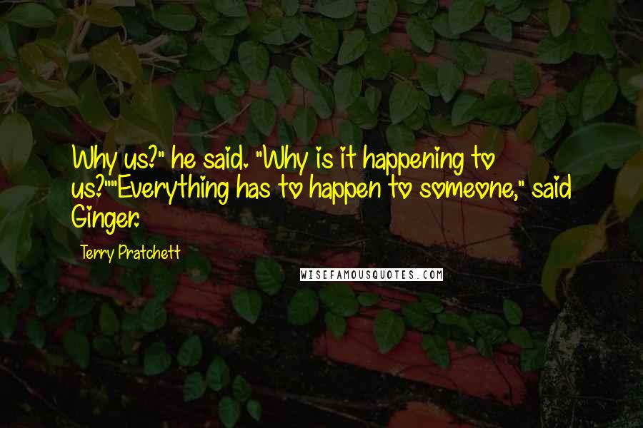 Terry Pratchett Quotes: Why us?" he said. "Why is it happening to us?""Everything has to happen to someone," said Ginger.