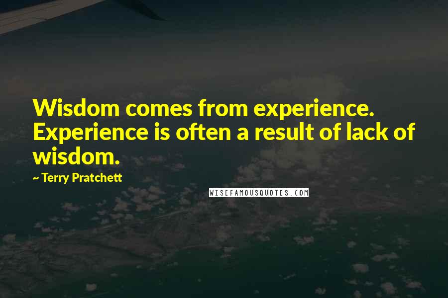 Terry Pratchett Quotes: Wisdom comes from experience. Experience is often a result of lack of wisdom.