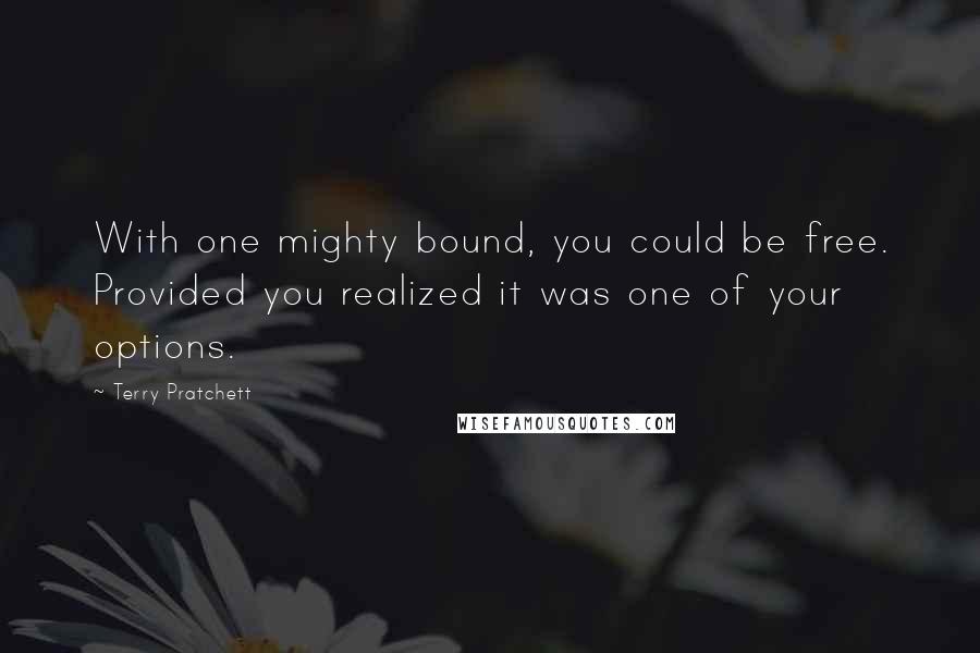 Terry Pratchett Quotes: With one mighty bound, you could be free. Provided you realized it was one of your options.