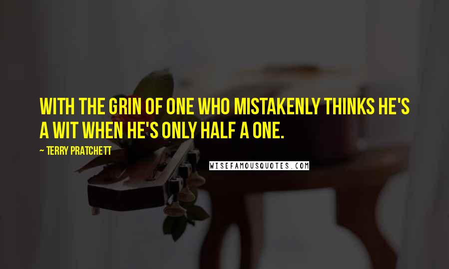 Terry Pratchett Quotes: With the grin of one who mistakenly thinks he's a wit when he's only half a one.
