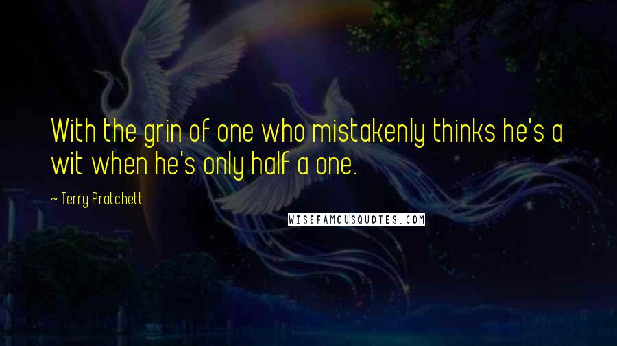 Terry Pratchett Quotes: With the grin of one who mistakenly thinks he's a wit when he's only half a one.