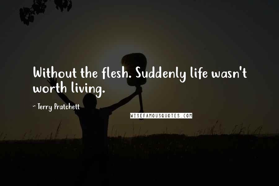 Terry Pratchett Quotes: Without the flesh. Suddenly life wasn't worth living.