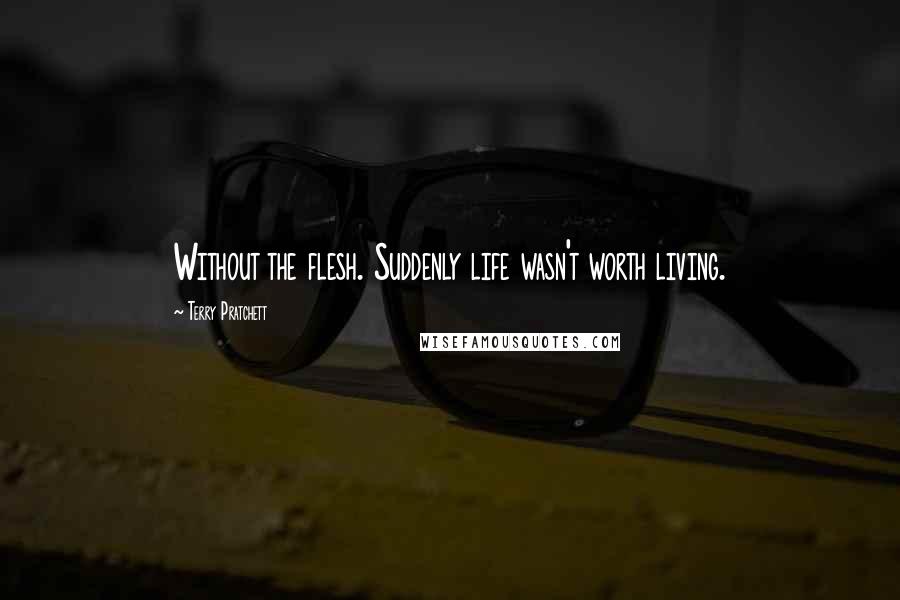 Terry Pratchett Quotes: Without the flesh. Suddenly life wasn't worth living.
