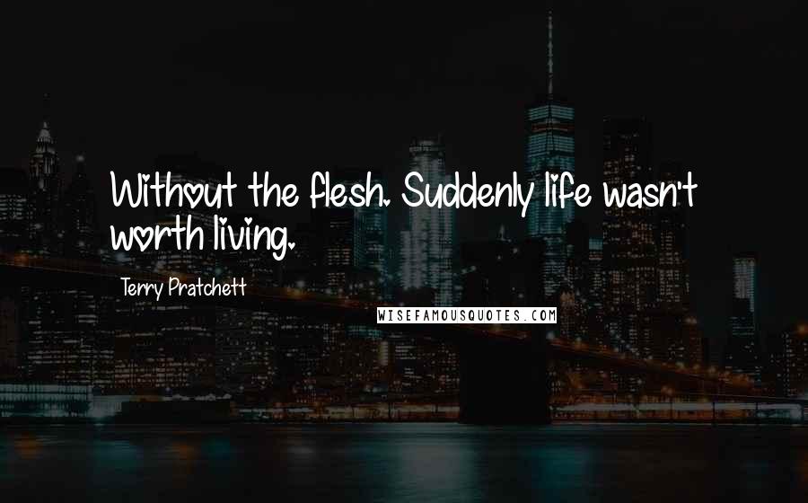 Terry Pratchett Quotes: Without the flesh. Suddenly life wasn't worth living.