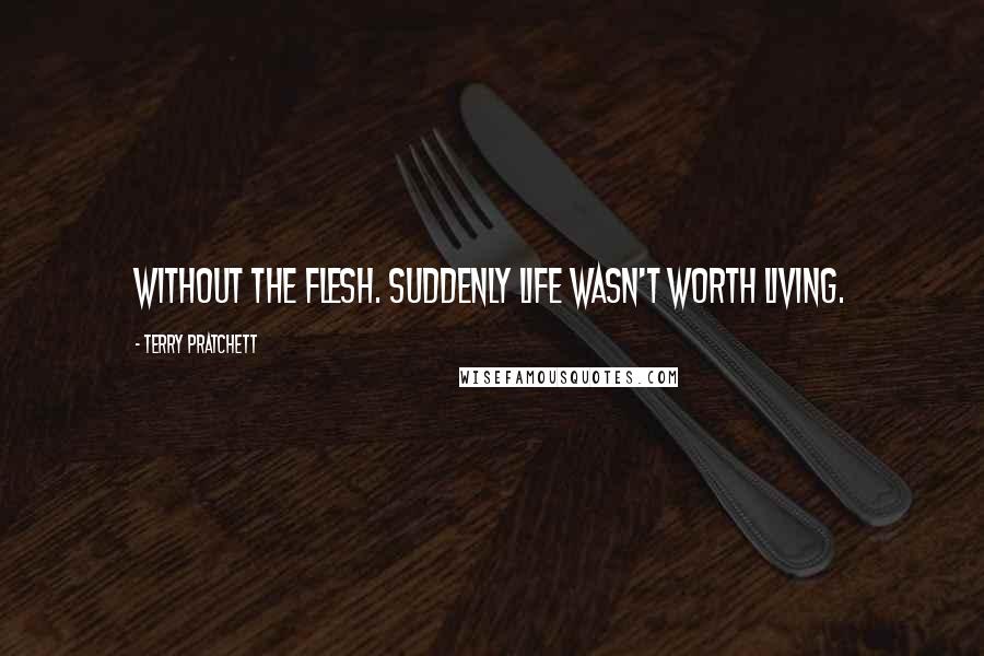 Terry Pratchett Quotes: Without the flesh. Suddenly life wasn't worth living.