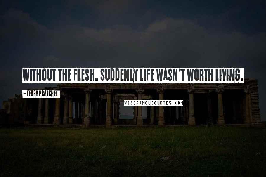Terry Pratchett Quotes: Without the flesh. Suddenly life wasn't worth living.