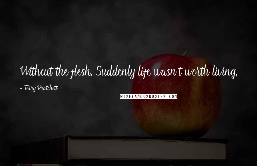 Terry Pratchett Quotes: Without the flesh. Suddenly life wasn't worth living.
