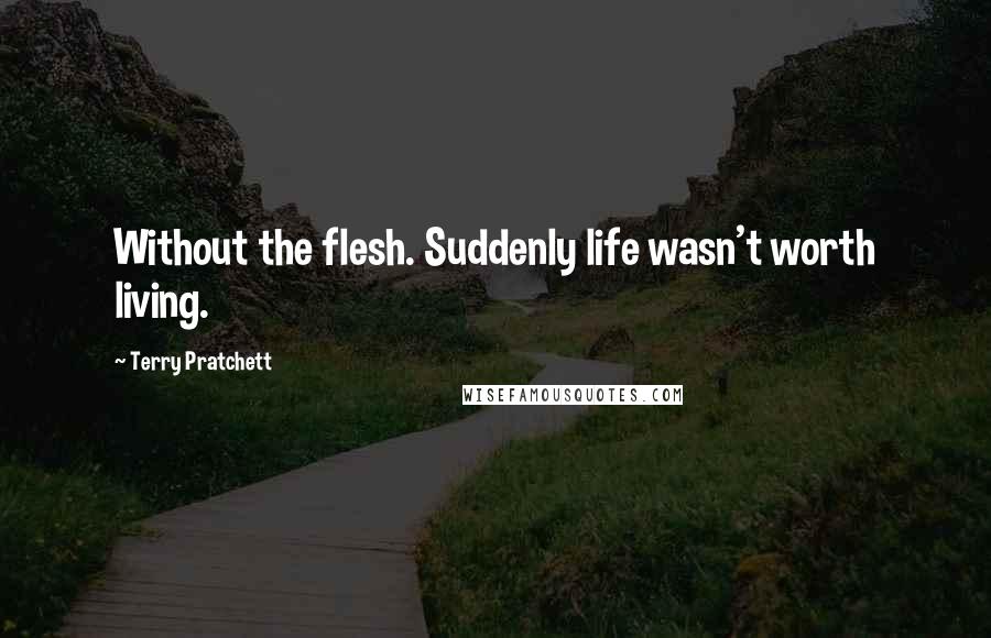 Terry Pratchett Quotes: Without the flesh. Suddenly life wasn't worth living.