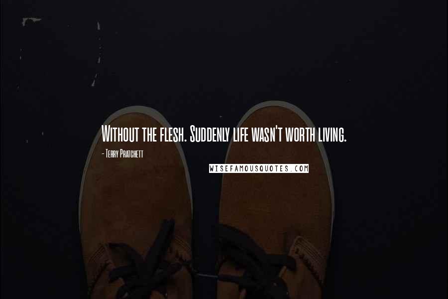 Terry Pratchett Quotes: Without the flesh. Suddenly life wasn't worth living.