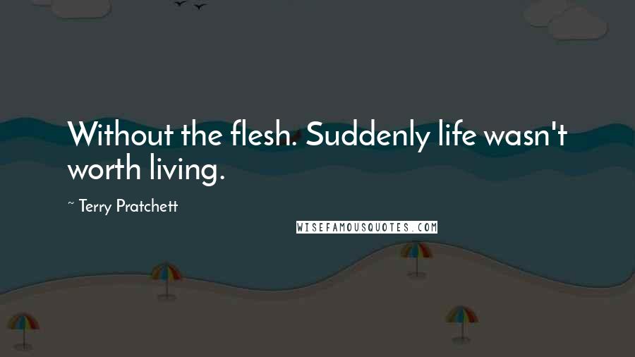 Terry Pratchett Quotes: Without the flesh. Suddenly life wasn't worth living.