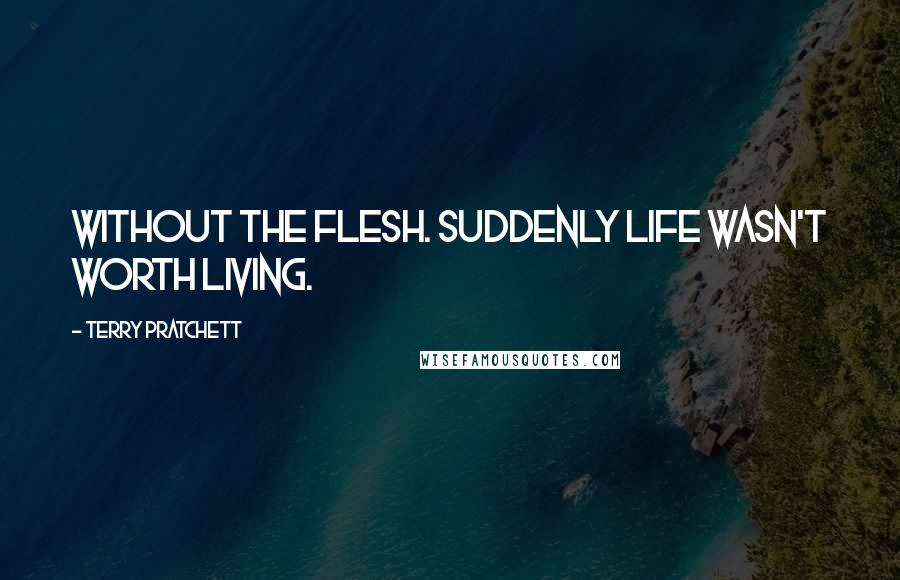 Terry Pratchett Quotes: Without the flesh. Suddenly life wasn't worth living.