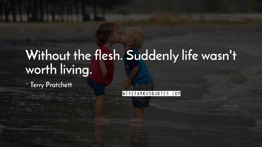 Terry Pratchett Quotes: Without the flesh. Suddenly life wasn't worth living.