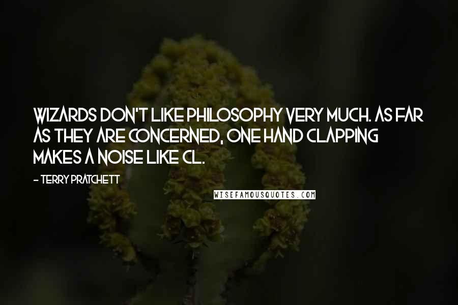 Terry Pratchett Quotes: Wizards don't like philosophy very much. As far as they are concerned, one hand clapping makes a noise like cl.