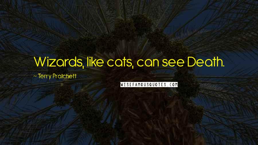 Terry Pratchett Quotes: Wizards, like cats, can see Death.