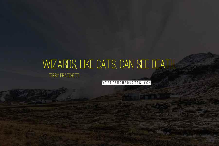Terry Pratchett Quotes: Wizards, like cats, can see Death.