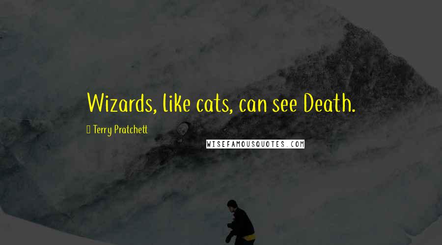 Terry Pratchett Quotes: Wizards, like cats, can see Death.