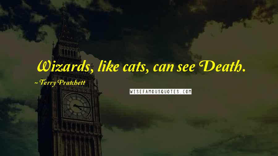 Terry Pratchett Quotes: Wizards, like cats, can see Death.