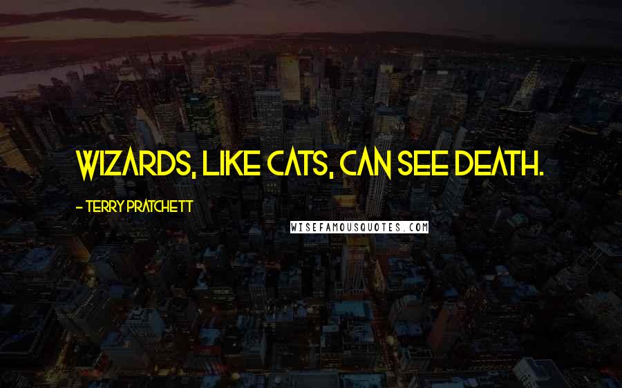 Terry Pratchett Quotes: Wizards, like cats, can see Death.