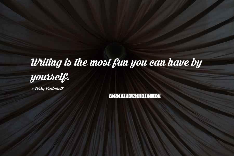 Terry Pratchett Quotes: Writing is the most fun you can have by yourself.