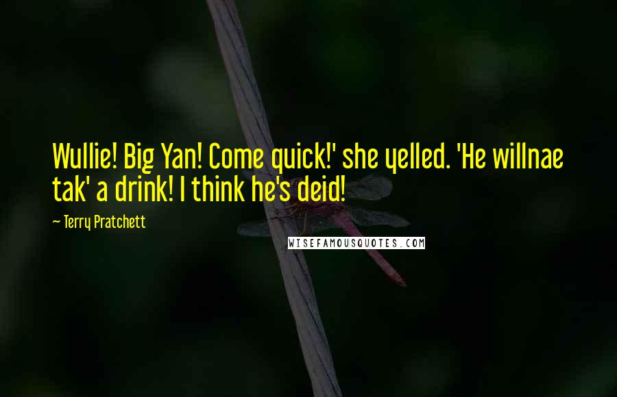 Terry Pratchett Quotes: Wullie! Big Yan! Come quick!' she yelled. 'He willnae tak' a drink! I think he's deid!