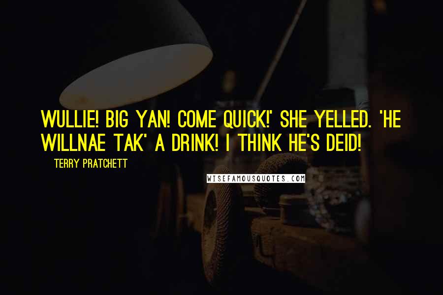 Terry Pratchett Quotes: Wullie! Big Yan! Come quick!' she yelled. 'He willnae tak' a drink! I think he's deid!