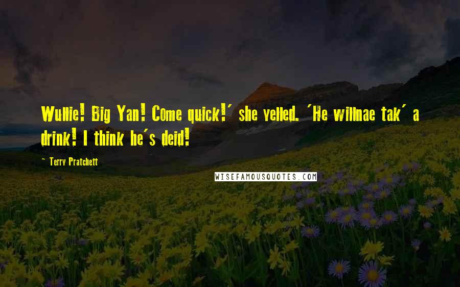 Terry Pratchett Quotes: Wullie! Big Yan! Come quick!' she yelled. 'He willnae tak' a drink! I think he's deid!