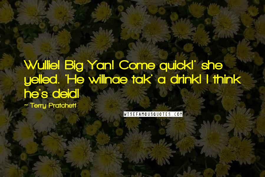 Terry Pratchett Quotes: Wullie! Big Yan! Come quick!' she yelled. 'He willnae tak' a drink! I think he's deid!