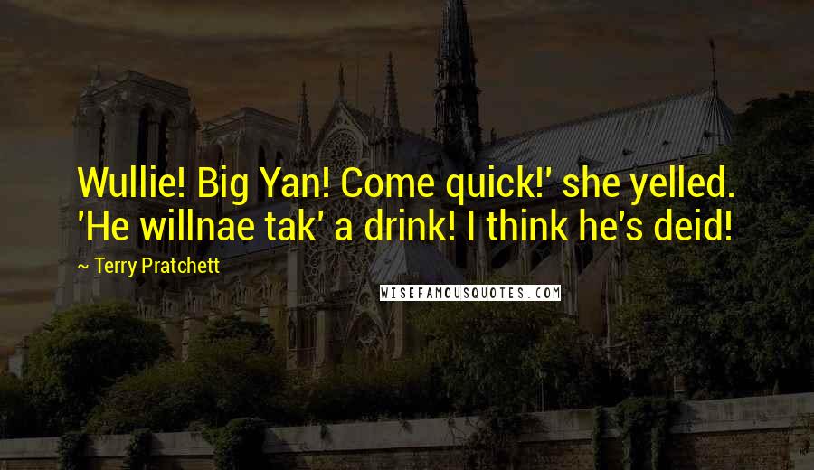 Terry Pratchett Quotes: Wullie! Big Yan! Come quick!' she yelled. 'He willnae tak' a drink! I think he's deid!