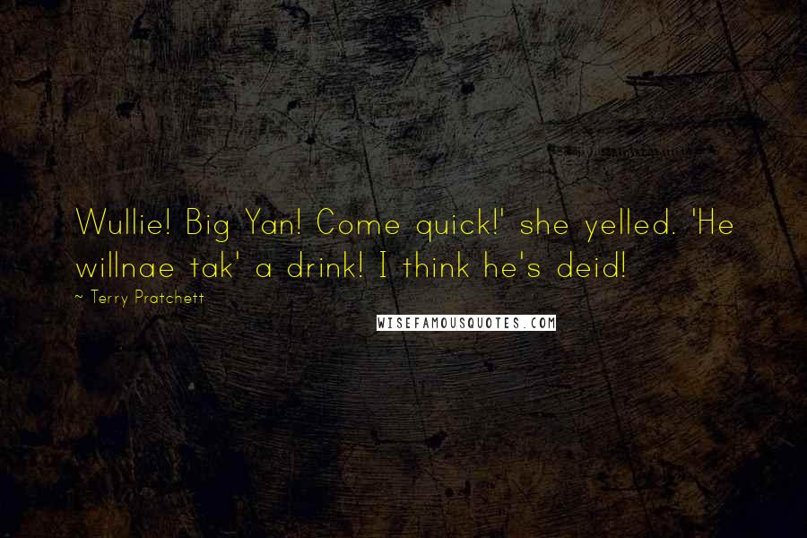 Terry Pratchett Quotes: Wullie! Big Yan! Come quick!' she yelled. 'He willnae tak' a drink! I think he's deid!