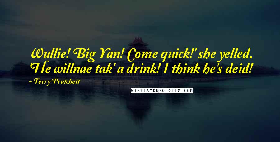 Terry Pratchett Quotes: Wullie! Big Yan! Come quick!' she yelled. 'He willnae tak' a drink! I think he's deid!