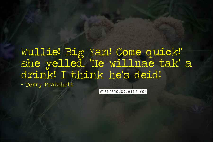 Terry Pratchett Quotes: Wullie! Big Yan! Come quick!' she yelled. 'He willnae tak' a drink! I think he's deid!
