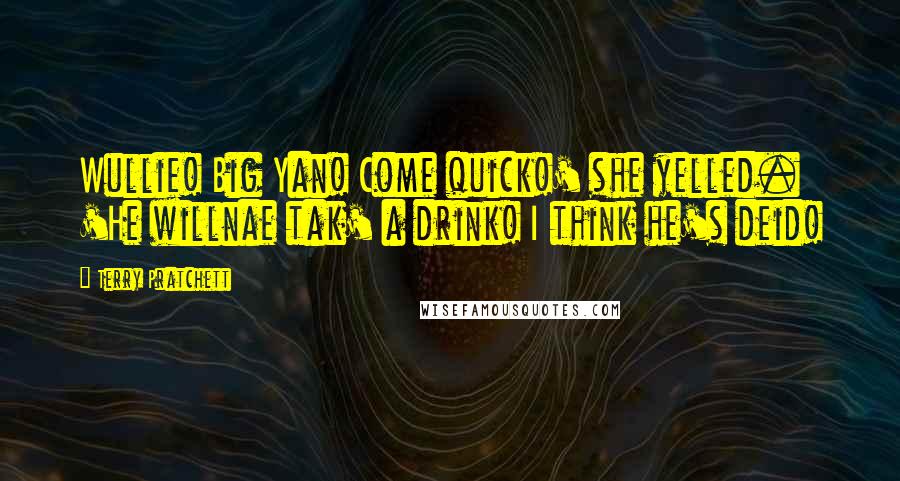 Terry Pratchett Quotes: Wullie! Big Yan! Come quick!' she yelled. 'He willnae tak' a drink! I think he's deid!