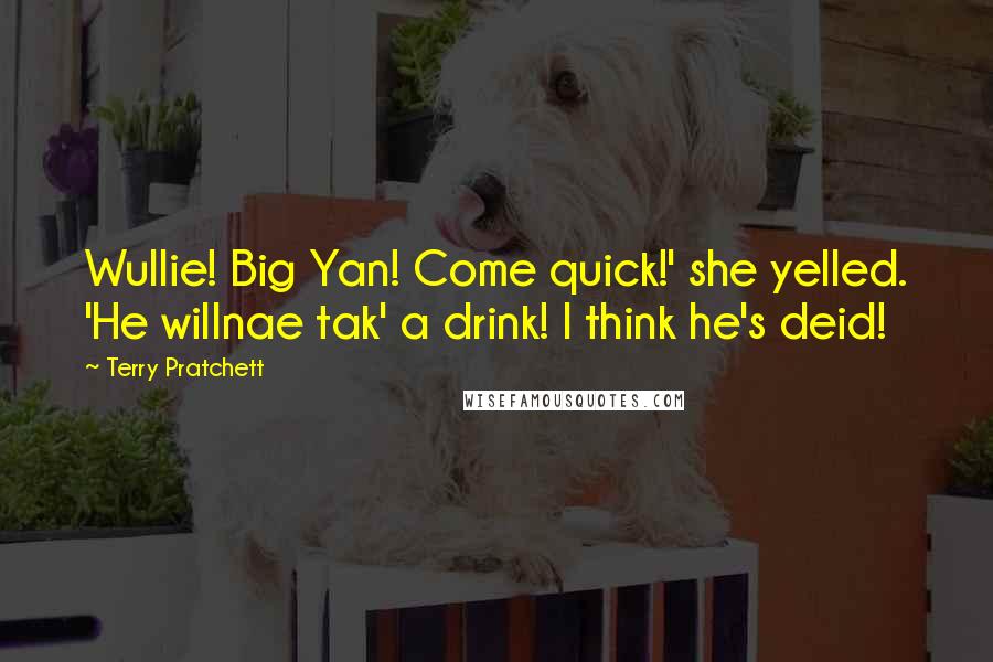 Terry Pratchett Quotes: Wullie! Big Yan! Come quick!' she yelled. 'He willnae tak' a drink! I think he's deid!
