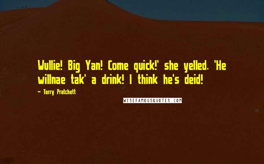Terry Pratchett Quotes: Wullie! Big Yan! Come quick!' she yelled. 'He willnae tak' a drink! I think he's deid!