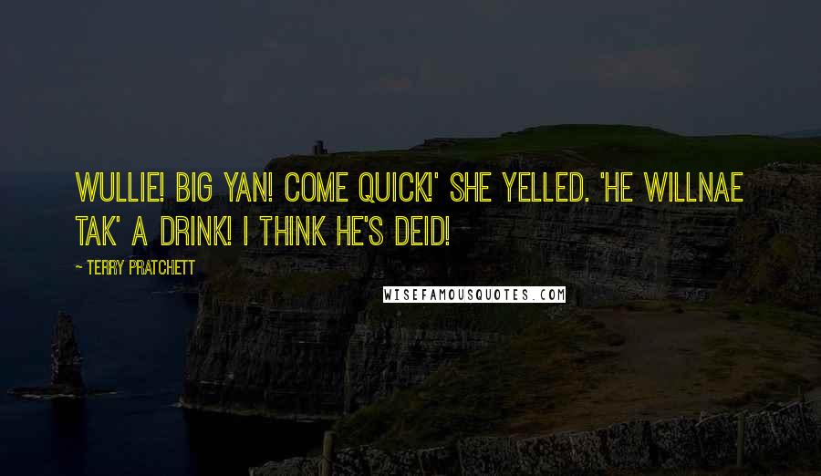 Terry Pratchett Quotes: Wullie! Big Yan! Come quick!' she yelled. 'He willnae tak' a drink! I think he's deid!
