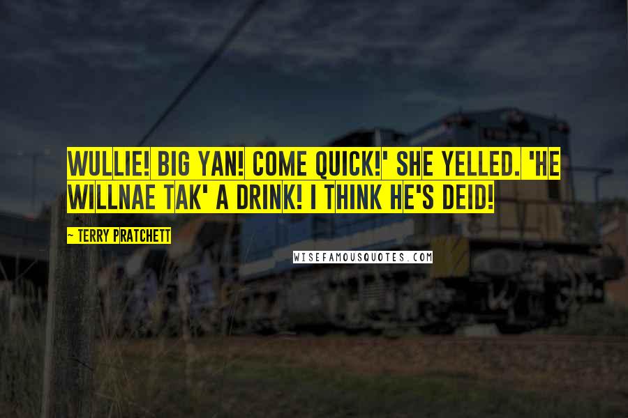 Terry Pratchett Quotes: Wullie! Big Yan! Come quick!' she yelled. 'He willnae tak' a drink! I think he's deid!