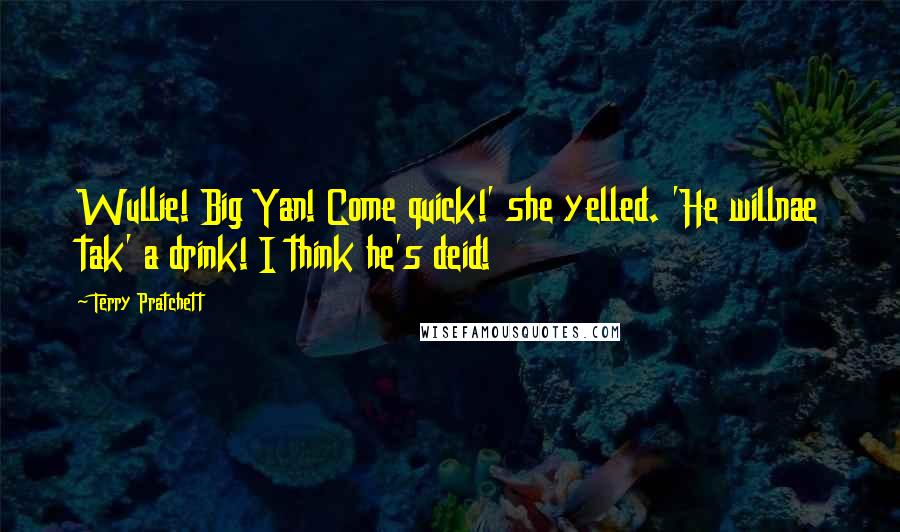 Terry Pratchett Quotes: Wullie! Big Yan! Come quick!' she yelled. 'He willnae tak' a drink! I think he's deid!