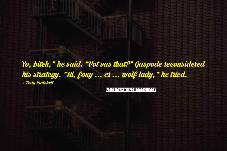 Terry Pratchett Quotes: Yo, bitch," he said. "Vot vas that?" Gaspode reconsidered his strategy. "Hi, foxy ... er ... wolf lady," he tried.