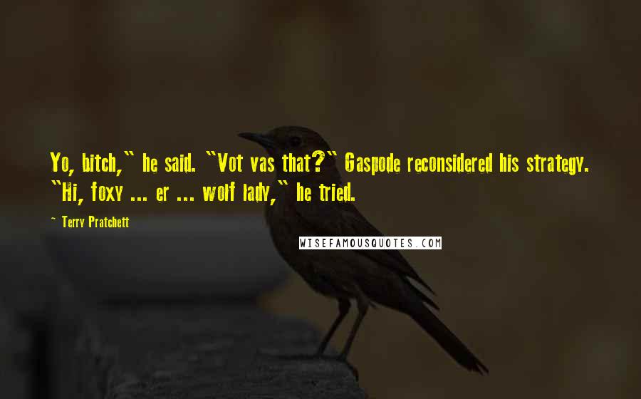 Terry Pratchett Quotes: Yo, bitch," he said. "Vot vas that?" Gaspode reconsidered his strategy. "Hi, foxy ... er ... wolf lady," he tried.