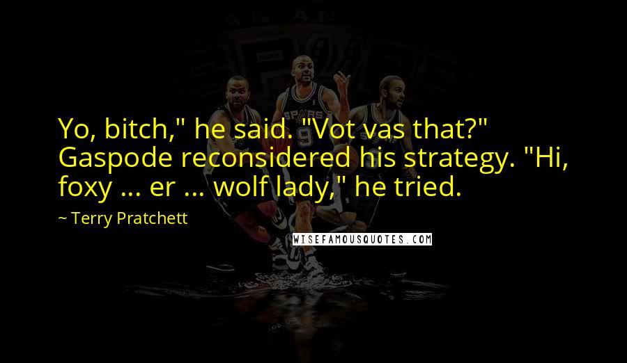 Terry Pratchett Quotes: Yo, bitch," he said. "Vot vas that?" Gaspode reconsidered his strategy. "Hi, foxy ... er ... wolf lady," he tried.