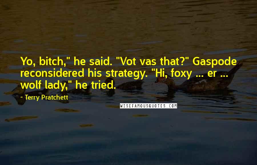 Terry Pratchett Quotes: Yo, bitch," he said. "Vot vas that?" Gaspode reconsidered his strategy. "Hi, foxy ... er ... wolf lady," he tried.