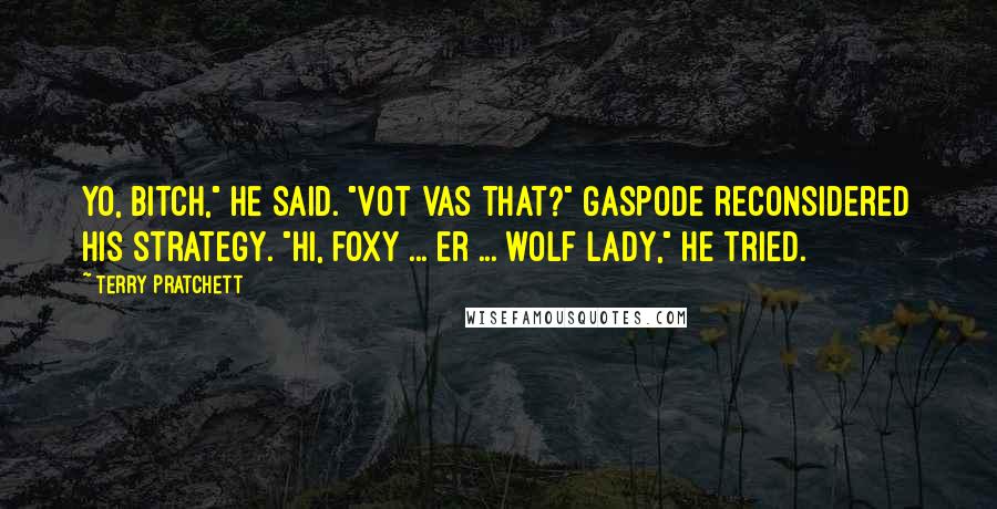 Terry Pratchett Quotes: Yo, bitch," he said. "Vot vas that?" Gaspode reconsidered his strategy. "Hi, foxy ... er ... wolf lady," he tried.