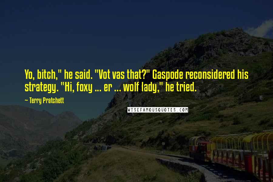 Terry Pratchett Quotes: Yo, bitch," he said. "Vot vas that?" Gaspode reconsidered his strategy. "Hi, foxy ... er ... wolf lady," he tried.