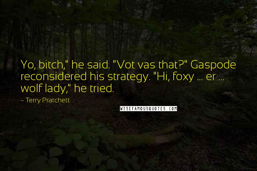 Terry Pratchett Quotes: Yo, bitch," he said. "Vot vas that?" Gaspode reconsidered his strategy. "Hi, foxy ... er ... wolf lady," he tried.