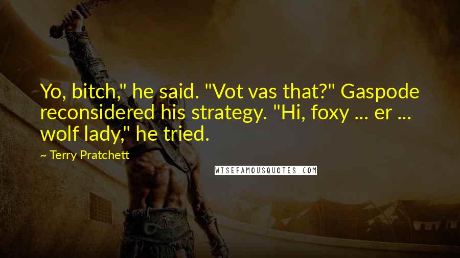 Terry Pratchett Quotes: Yo, bitch," he said. "Vot vas that?" Gaspode reconsidered his strategy. "Hi, foxy ... er ... wolf lady," he tried.