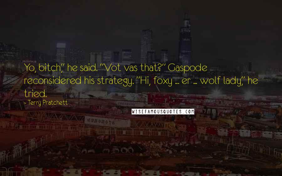 Terry Pratchett Quotes: Yo, bitch," he said. "Vot vas that?" Gaspode reconsidered his strategy. "Hi, foxy ... er ... wolf lady," he tried.