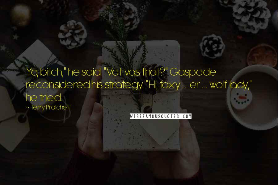 Terry Pratchett Quotes: Yo, bitch," he said. "Vot vas that?" Gaspode reconsidered his strategy. "Hi, foxy ... er ... wolf lady," he tried.