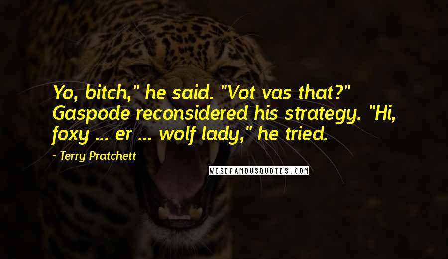 Terry Pratchett Quotes: Yo, bitch," he said. "Vot vas that?" Gaspode reconsidered his strategy. "Hi, foxy ... er ... wolf lady," he tried.