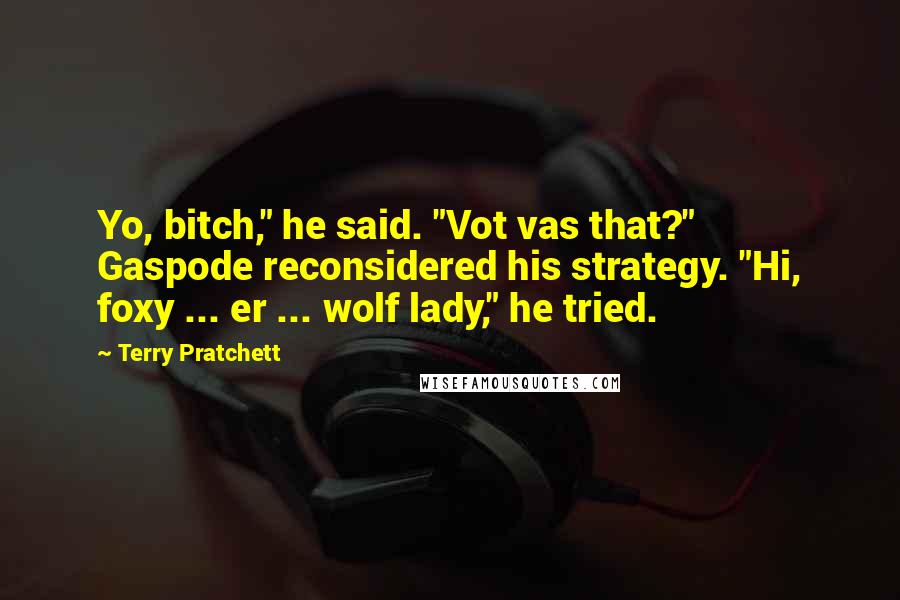 Terry Pratchett Quotes: Yo, bitch," he said. "Vot vas that?" Gaspode reconsidered his strategy. "Hi, foxy ... er ... wolf lady," he tried.