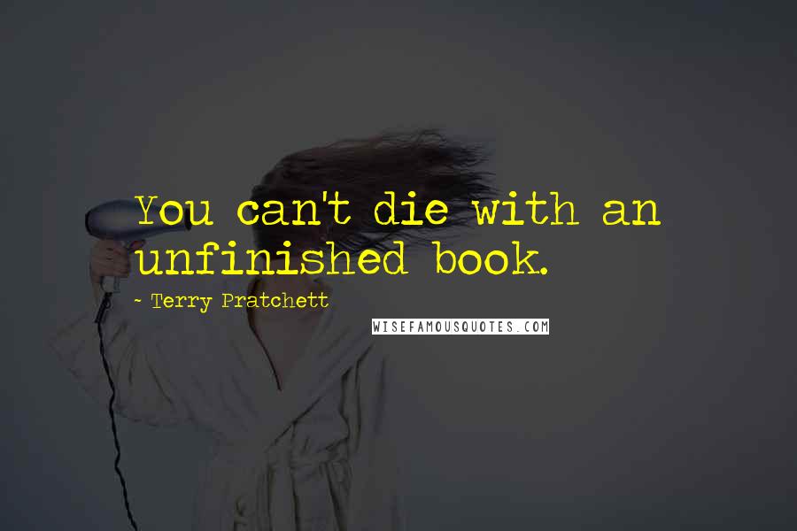 Terry Pratchett Quotes: You can't die with an unfinished book.